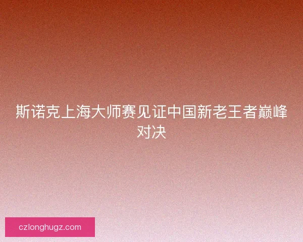 斯诺克上海大师赛见证中国新老王者巅峰对决