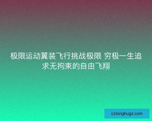 极限运动翼装飞行挑战极限 穷极一生追求无拘束的自由飞翔
